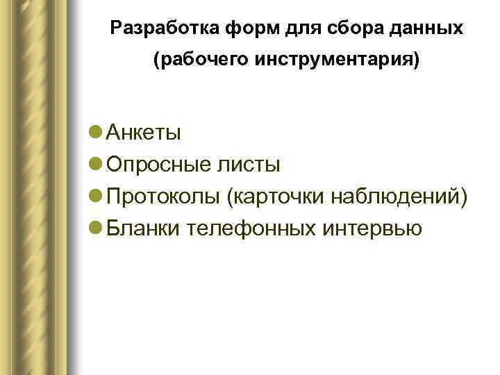 Разработка форм для сбора данных (рабочего инструментария) l Анкеты l Опросные листы l Протоколы