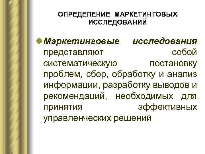 ОПРЕДЕЛЕНИЕ МАРКЕТИНГОВЫХ ИССЛЕДОВАНИЙ l Маркетинговые исследования представляют собой систематическую постановку проблем, сбор, обработку и