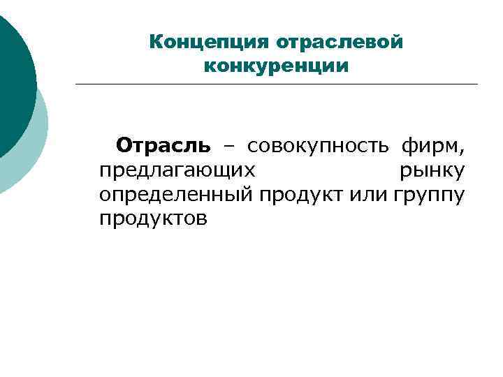 Концепция отраслевой конкуренции Отрасль – совокупность фирм, предлагающих рынку определенный продукт или группу продуктов