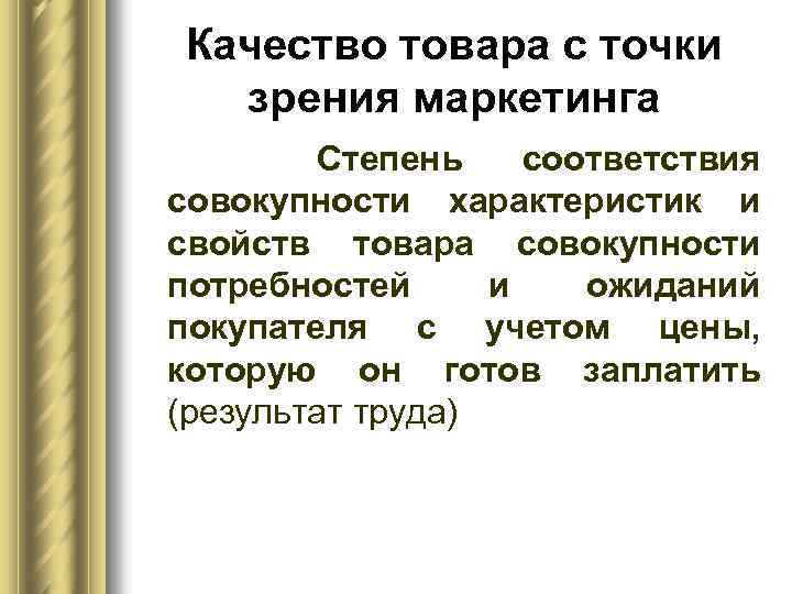 Качество товара с точки зрения маркетинга Степень соответствия совокупности характеристик и свойств товара совокупности