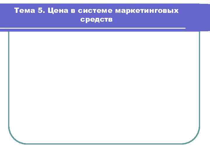 Тема 5. Цена в системе маркетинговых средств 
