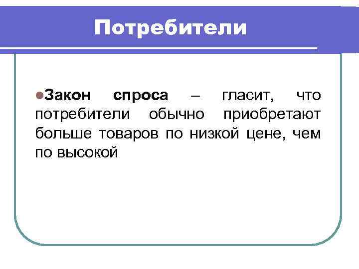 Потребители l. Закон спроса – гласит, что потребители обычно приобретают больше товаров по низкой