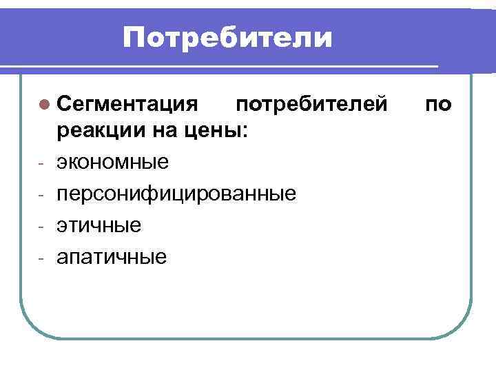 Потребители l Сегментация - потребителей реакции на цены: экономные персонифицированные этичные апатичные по 