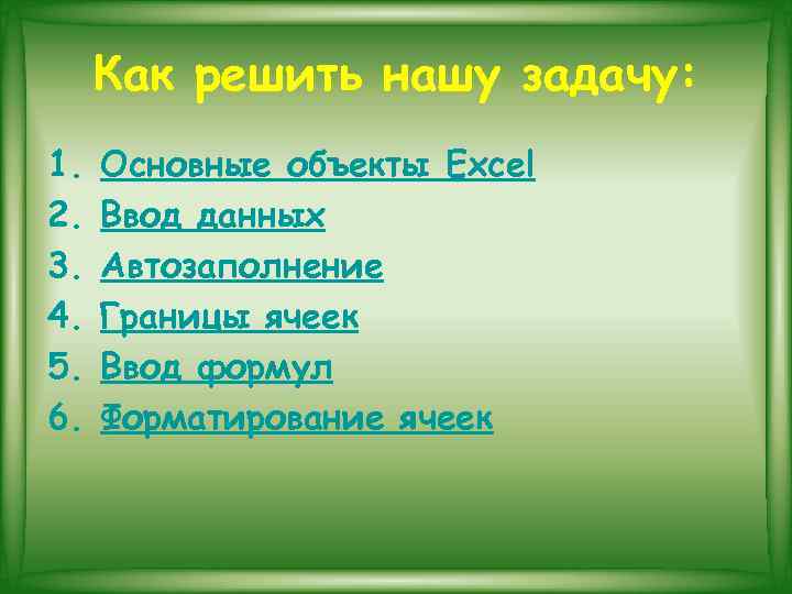 Как решить нашу задачу: 1. 2. 3. 4. 5. 6. Основные объекты Excel Ввод