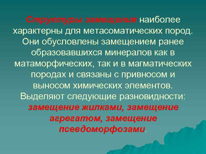 Структуры замещения наиболее характерны для метасоматических пород. Они обусловлены замещением ранее образовавшихся минералов как