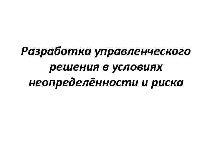 Разработка управленческого решения в условиях неопределённости и риска 