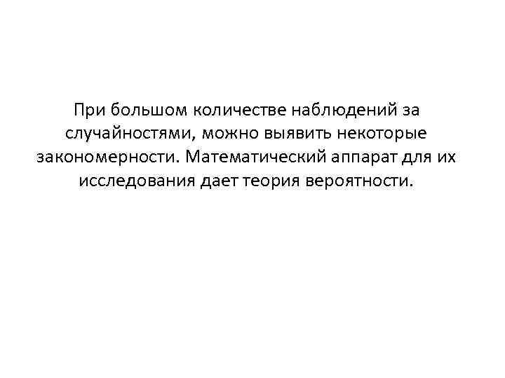 При большом количестве наблюдений за случайностями, можно выявить некоторые закономерности. Математический аппарат для их