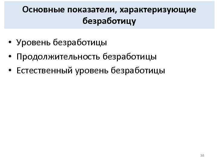 Основные показатели, характеризующие безработицу • Уровень безработицы • Продолжительность безработицы • Естественный уровень безработицы