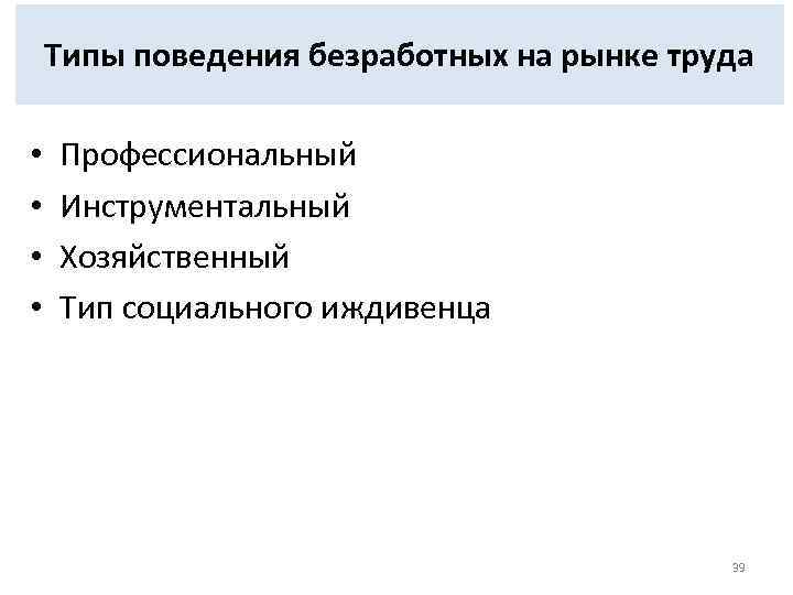 Типы поведения безработных на рынке труда • • Профессиональный Инструментальный Хозяйственный Тип социального иждивенца