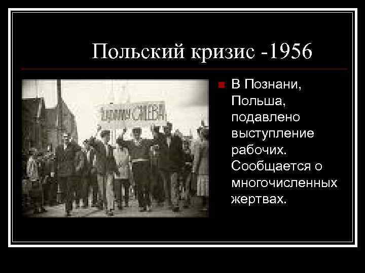 Польский кризис -1956 В Познани, Польша, подавлено выступление рабочих. Сообщается о многочисленных жертвах. 