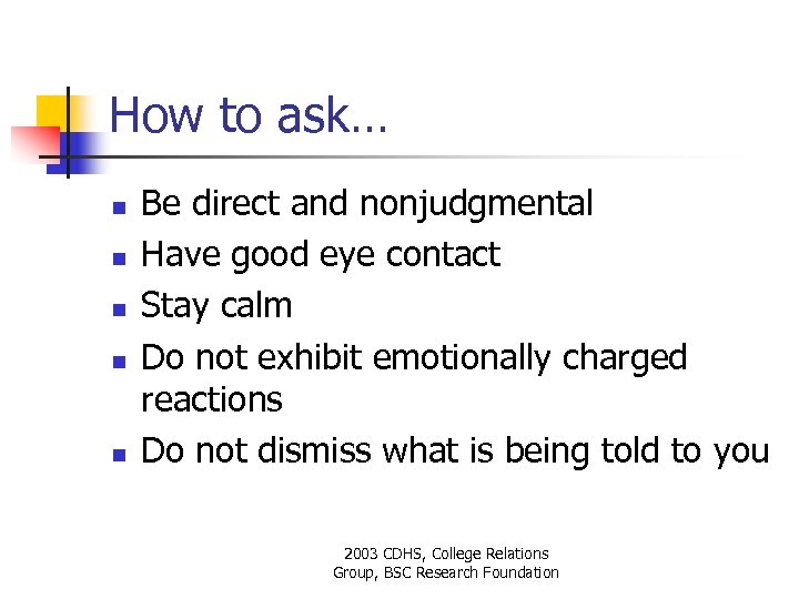 How to ask… n n n Be direct and nonjudgmental Have good eye contact