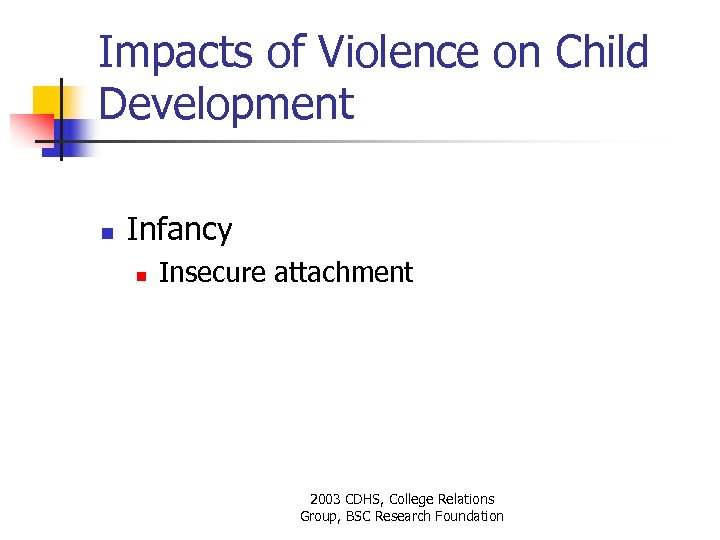 Impacts of Violence on Child Development n Infancy n Insecure attachment 2003 CDHS, College