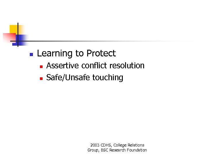 n Learning to Protect n n Assertive conflict resolution Safe/Unsafe touching 2003 CDHS, College