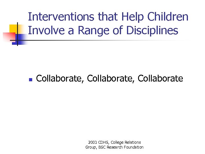 Interventions that Help Children Involve a Range of Disciplines n Collaborate, Collaborate 2003 CDHS,