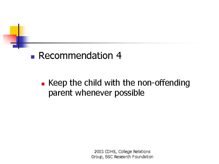n Recommendation 4 n Keep the child with the non-offending parent whenever possible 2003