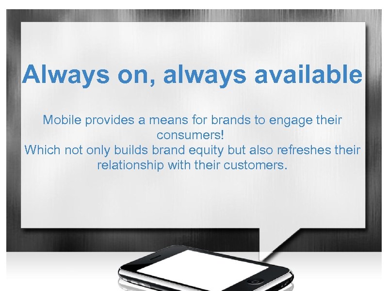 Always on, always available Mobile provides a means for brands to engage their consumers!