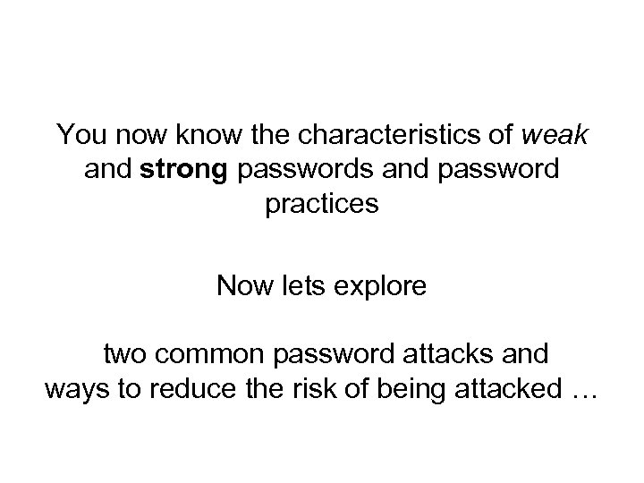 You now know the characteristics of weak and strong passwords and password practices Now