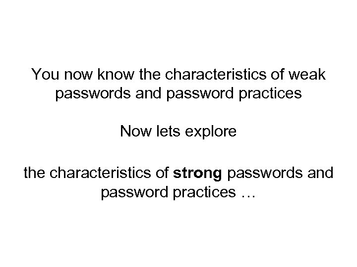 You now know the characteristics of weak passwords and password practices Now lets explore