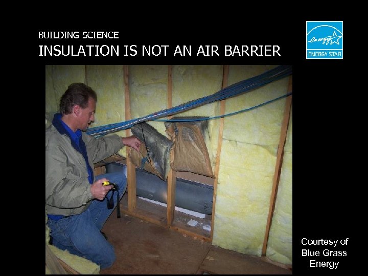 BUILDING SCIENCE INSULATION IS NOT AN AIR BARRIER Courtesy of Blue Grass Energy 