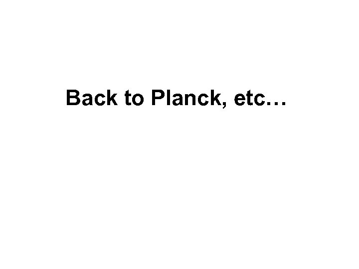 Back to Planck, etc… 