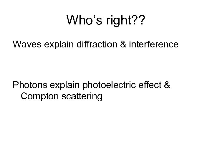 Who’s right? ? Waves explain diffraction & interference Photons explain photoelectric effect & Compton