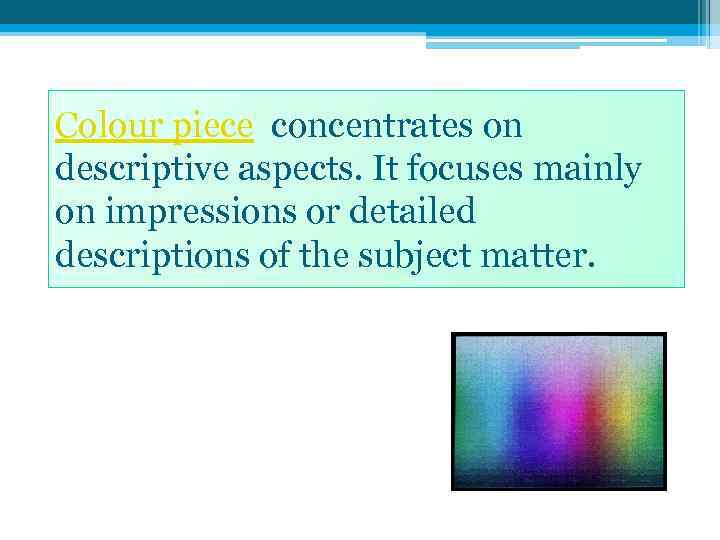 Colour piece concentrates on descriptive aspects. It focuses mainly on impressions or detailed descriptions
