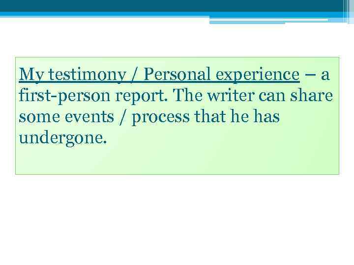 My testimony / Personal experience – a first-person report. The writer can share some