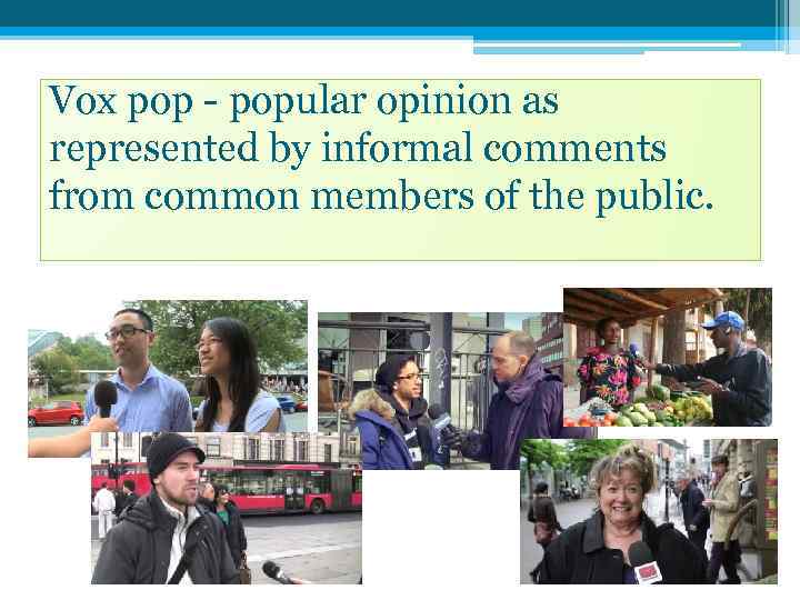 Vox pop - popular opinion as represented by informal comments from common members of