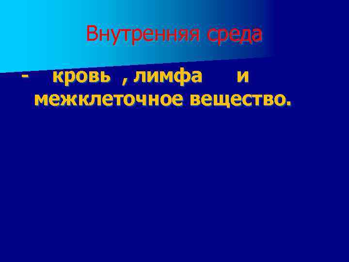 Внутренняя среда - кровь , лимфа и межклеточное вещество. 