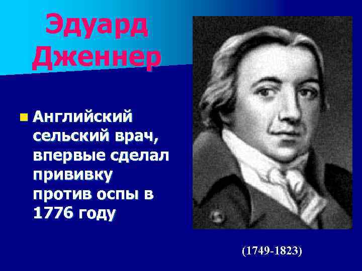 Эдуард Дженнер n Английский сельский врач, впервые сделал прививку против оспы в 1776 году