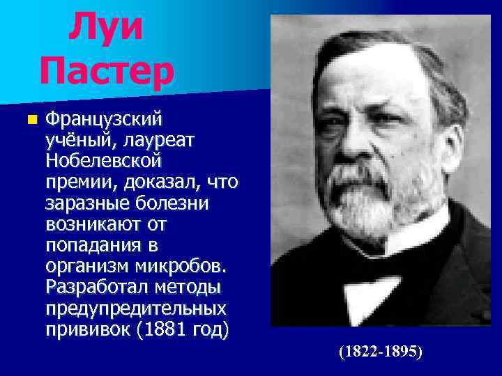 Луи Пастер n Французский учёный, лауреат Нобелевской премии, доказал, что заразные болезни возникают от