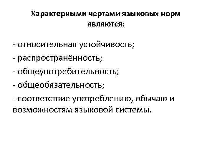 Характерными чертами языковых норм являются: - относительная устойчивость; - распространённость; - общеупотребительность; - общеобязательность;