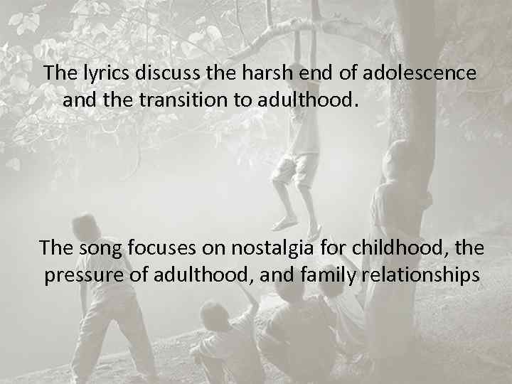 The lyrics discuss the harsh end of adolescence and the transition to adulthood. The