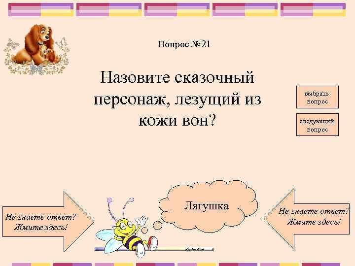 Вопрос № 21 Назовите сказочный персонаж, лезущий из кожи вон? Не знаете ответ? Жмите