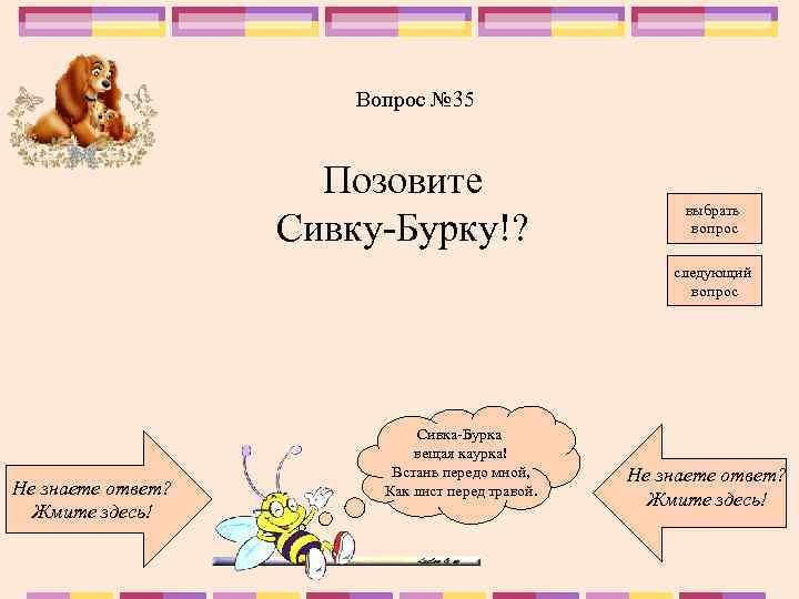 Вопрос № 35 Позовите Сивку-Бурку!? выбрать вопрос следующий вопрос Не знаете ответ? Жмите здесь!