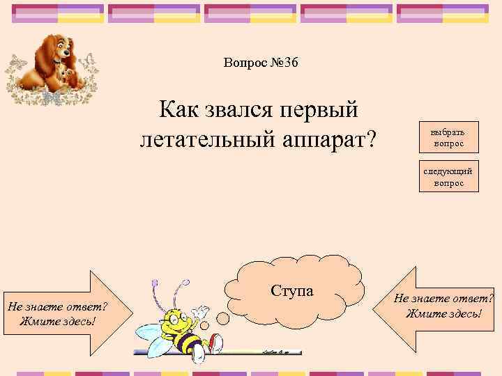 Вопрос № 36 Как звался первый летательный аппарат? выбрать вопрос следующий вопрос Не знаете