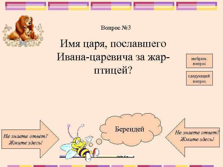 Вопрос № 3 Имя царя, пославшего Ивана-царевича за жарптицей? Не знаете ответ? Жмите здесь!