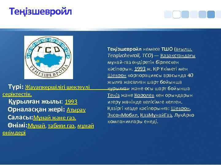 Теңізшевройл Түрі: Жауапкершілігі шектеулі серіктестік. Құрылған жылы: 1993 Орналасқан жері: Атырау Саласы: Мұнай және