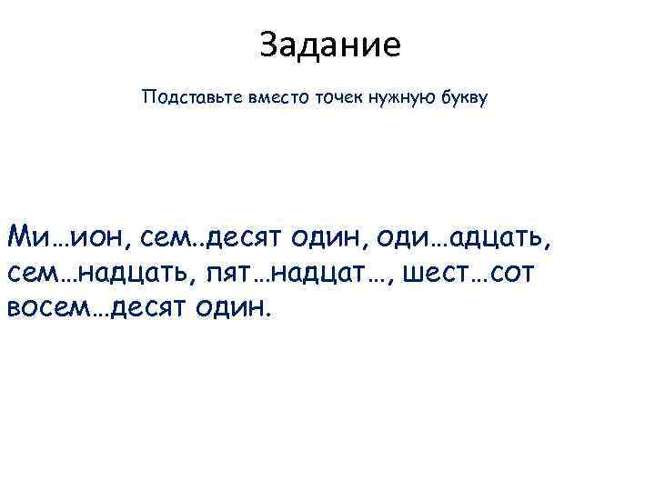 Задание Подставьте вместо точек нужную букву Ми…ион, сем. . десят один, оди…адцать, сем…надцать, пят…надцат…,