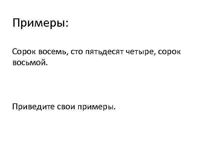 Примеры: Сорок восемь, сто пятьдесят четыре, сорок восьмой. Приведите свои примеры. 