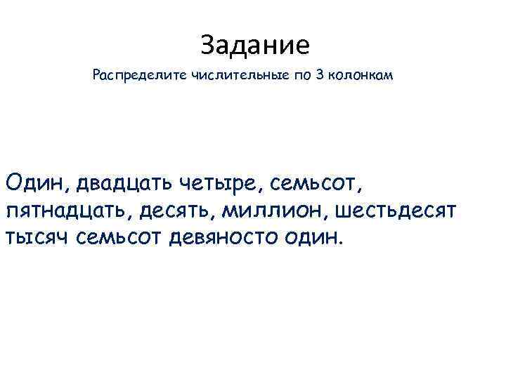 Задание Распределите числительные по 3 колонкам Один, двадцать четыре, семьсот, пятнадцать, десять, миллион, шестьдесят