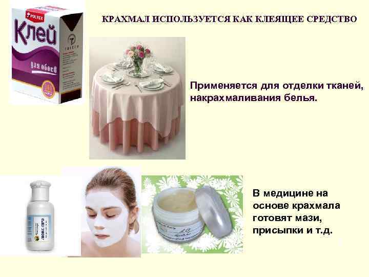 КРАХМАЛ ИСПОЛЬЗУЕТСЯ КАК КЛЕЯЩЕЕ СРЕДСТВО n Применяется для отделки тканей, накрахмаливания белья. В медицине