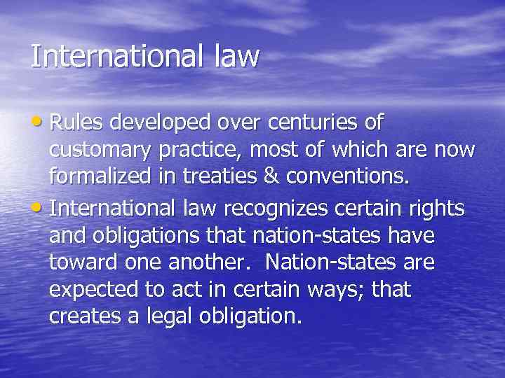 International law • Rules developed over centuries of customary practice, most of which are