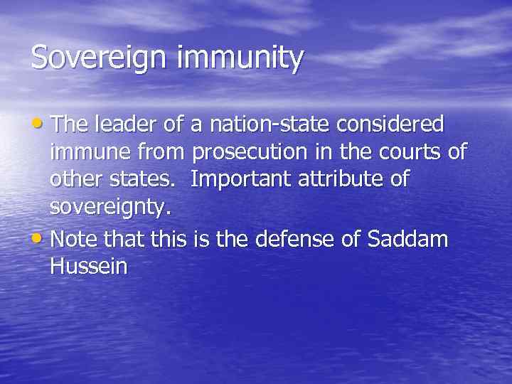 Sovereign immunity • The leader of a nation-state considered immune from prosecution in the