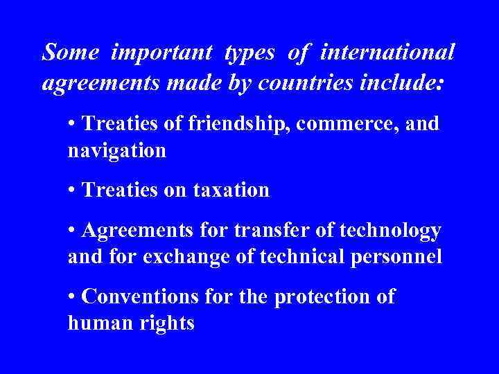 Some important types of international agreements made by countries include: • Treaties of friendship,