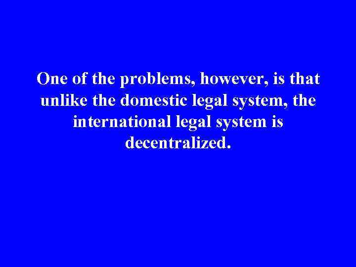 One of the problems, however, is that unlike the domestic legal system, the international