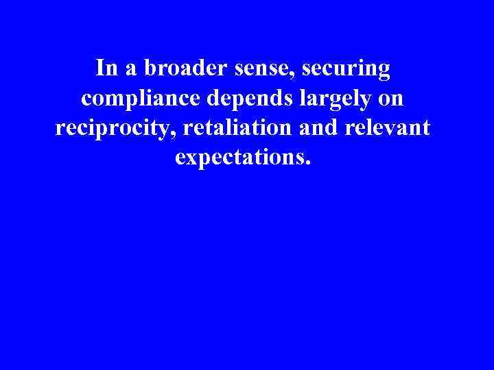 In a broader sense, securing compliance depends largely on reciprocity, retaliation and relevant expectations.