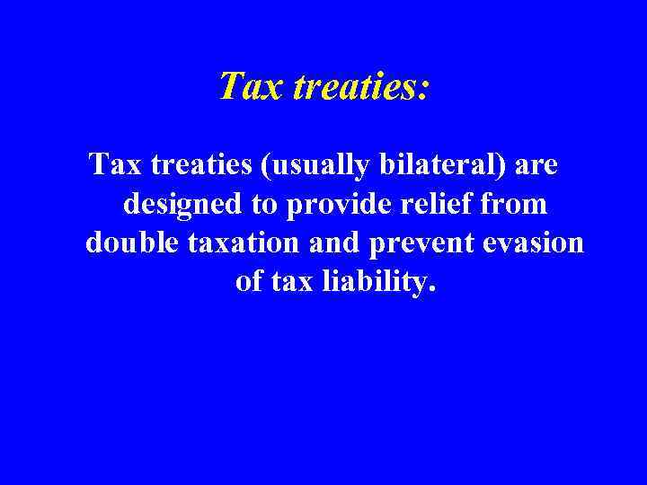 Tax treaties: Tax treaties (usually bilateral) are designed to provide relief from double taxation