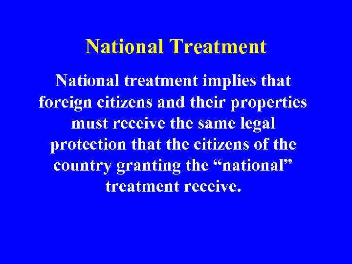 National Treatment National treatment implies that foreign citizens and their properties must receive the