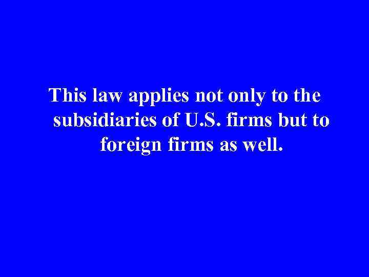 This law applies not only to the subsidiaries of U. S. firms but to